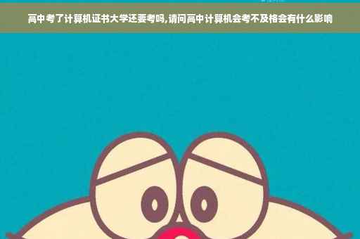 高中考了计算机证书大学还要考吗,请问高中计算机会考不及格会有什么影响