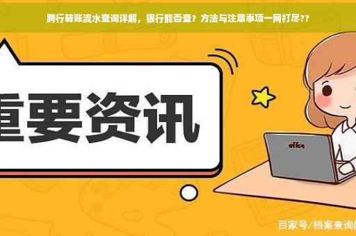 跨行转账流水查询详解，银行能否查？方法与注意事项一网打尽??