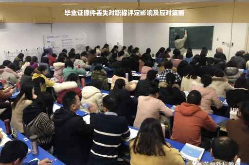 毕业证原件丢失对职称评定影响及应对策略