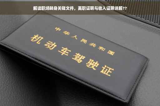 解读职场转身关键文件，离职证明与收入证明详解??