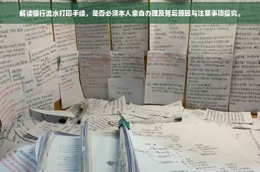 解读银行流水打印手续，是否必须本人亲自办理及背后原因与注意事项探究。