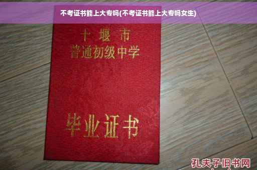 不考证书能上大专吗(不考证书能上大专吗女生)