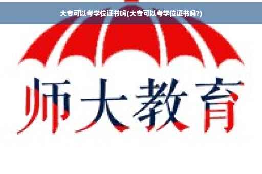 大专可以考学位证书吗(大专可以考学位证书吗?)