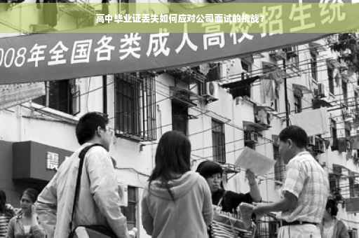 高中毕业证丢失如何应对公司面试的挑战？