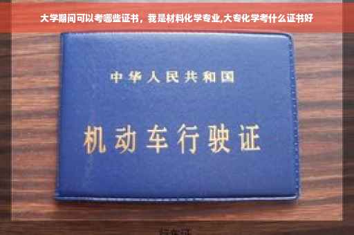 大学期间可以考哪些证书，我是材料化学专业,大专化学考什么证书好