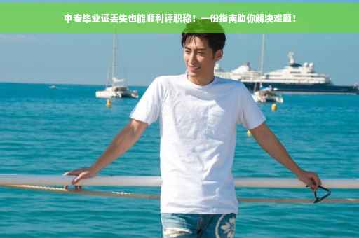中专毕业证丢失也能顺利评职称！一份指南助你解决难题！