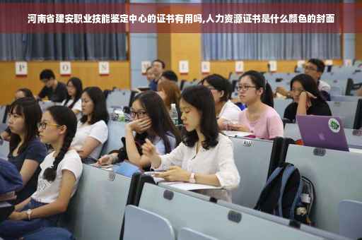 河南省建安职业技能鉴定中心的证书有用吗,人力资源证书是什么颜色的封面