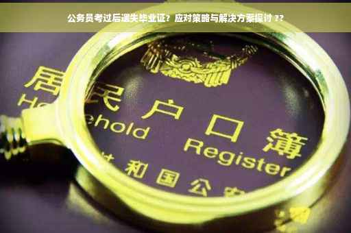 公务员考过后遗失毕业证？应对策略与解决方案探讨 ??