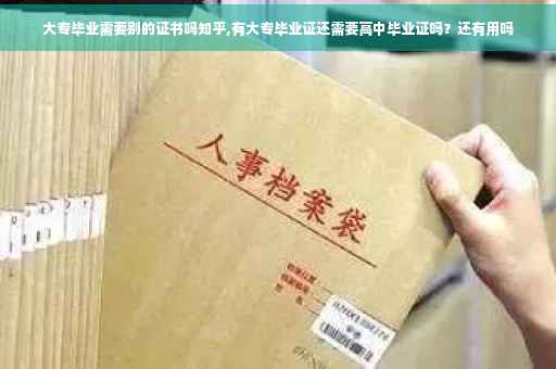 大专毕业需要别的证书吗知乎,有大专毕业证还需要高中毕业证吗？还有用吗