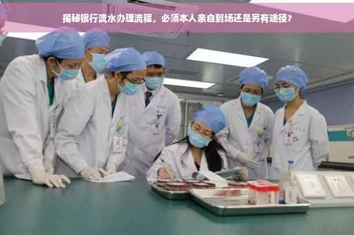 揭秘银行流水办理流程，必须本人亲自到场还是另有途径？