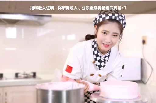 揭秘收入证明，详解月收入、公积金及其他细节解读?✨