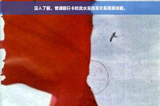 深入了解，普通银行卡的流水支持及交易限额详解。