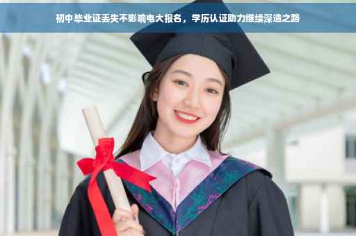 初中毕业证丢失不影响电大报名，学历认证助力继续深造之路
