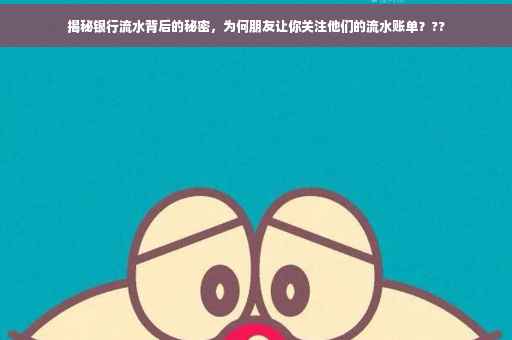 揭秘银行流水背后的秘密，为何朋友让你关注他们的流水账单？??