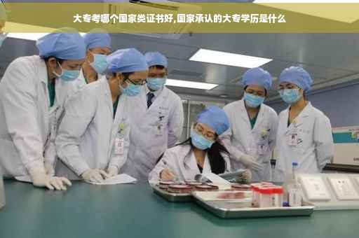 大专考哪个国家类证书好,国家承认的大专学历是什么