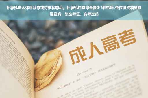 计算机进入休眠状态或待机状态后，计算机的功率是多少?耗电吗,各位做资料员都要证吗，怎么考证，有考过吗