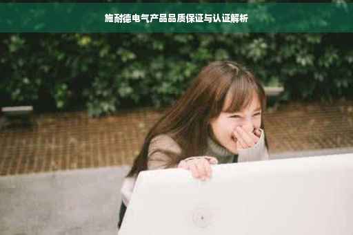 施耐德电气产品品质保证与认证解析