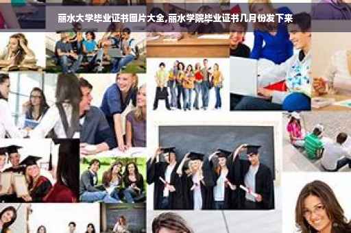 丽水大学毕业证书图片大全,丽水学院毕业证书几月份发下来