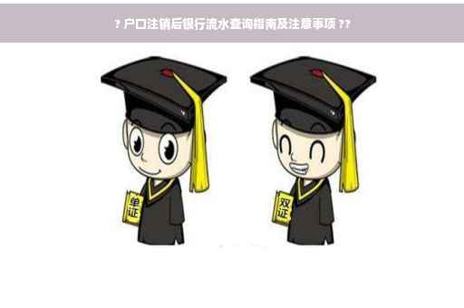 ? 户口注销后银行流水查询指南及注意事项 ??