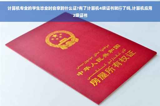 计算机专业的学生毕业时会拿到什么证?有了计算机4级证书就行了吗,计算机应用2级证书
