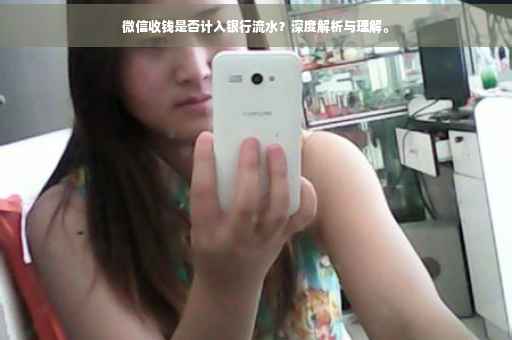 微信收钱是否计入银行流水？深度解析与理解。