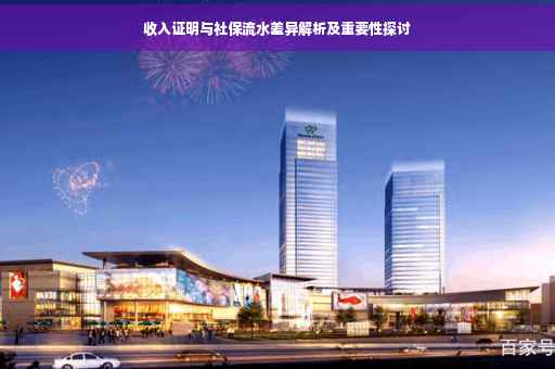 收入证明与社保流水差异解析及重要性探讨 收入证明与社保流水差异解析及重要性探讨