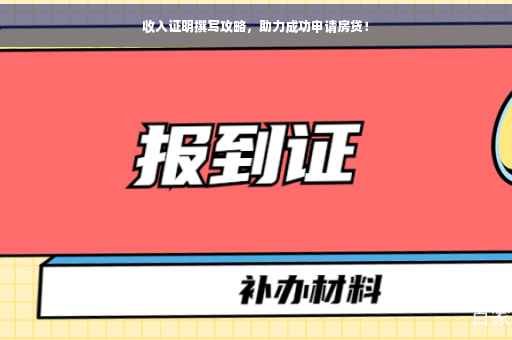 收入证明撰写攻略，助力成功申请房贷！