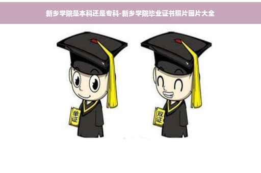 新乡学院是本科还是专科-新乡学院毕业证书照片图片大全