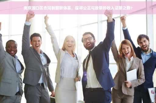 南京浦口区合同制薪酬体系，探寻公正与透明的收入证明之路?