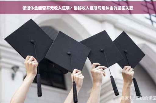 领退休金能否开无收入证明？揭秘收入证明与退休金的紧密关联