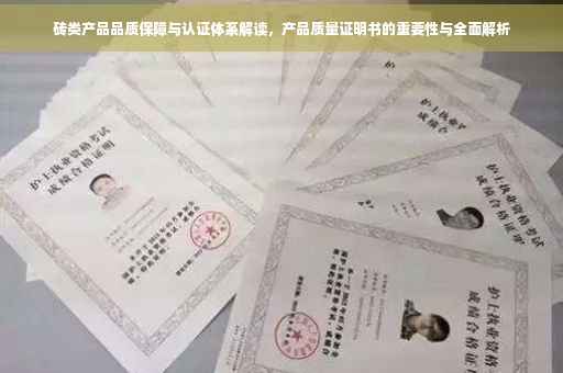砖类产品品质保障与认证体系解读，产品质量证明书的重要性与全面解析