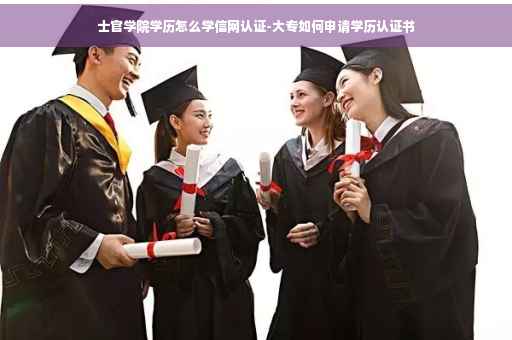 士官学院学历怎么学信网认证-大专如何申请学历认证书