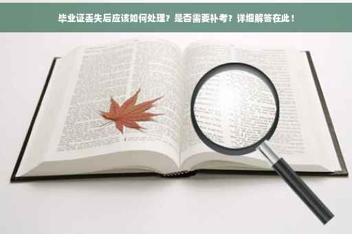 毕业证丢失后应该如何处理？是否需要补考？详细解答在此！