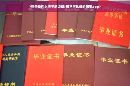 ?相亲软件上传学历证明?有学历认证的相亲app?