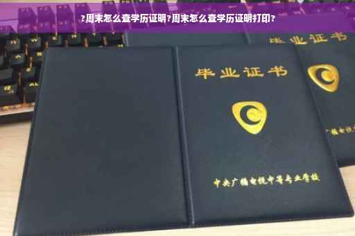 ?周末怎么查学历证明?周末怎么查学历证明打印?