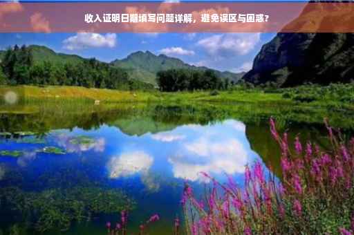 收入证明日期填写问题详解，避免误区与困惑?
