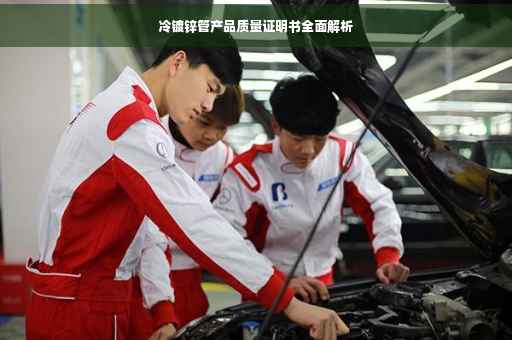 冷镀锌管产品质量证明书全面解析