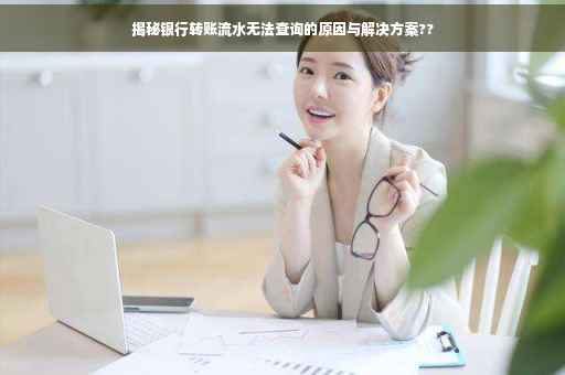 揭秘银行转账流水无法查询的原因与解决方案??
