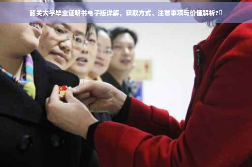韶关大学毕业证明书电子版详解，获取方式、注意事项与价值解析?✨