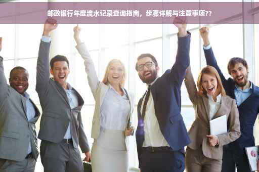 邮政银行年度流水记录查询指南，步骤详解与注意事项??