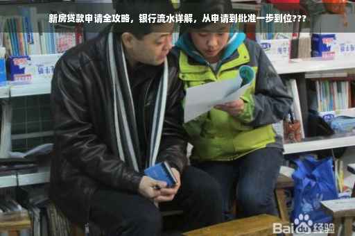 新房贷款申请全攻略，银行流水详解，从申请到批准一步到位???