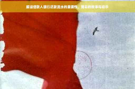 解读借款人银行还款流水的重要性，背后的故事与启示