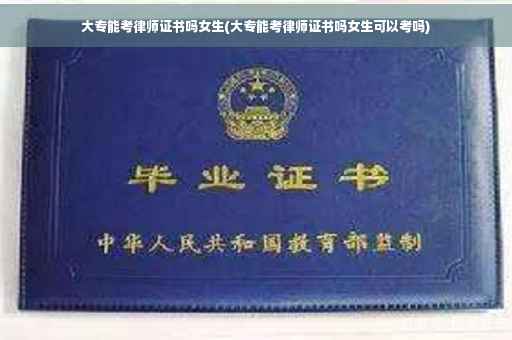 大专能考律师证书吗女生(大专能考律师证书吗女生可以考吗)