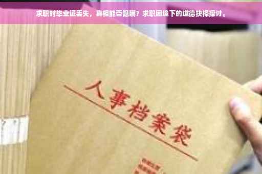 求职时毕业证丢失，真相能否隐瞒？求职困境下的道德抉择探讨。
