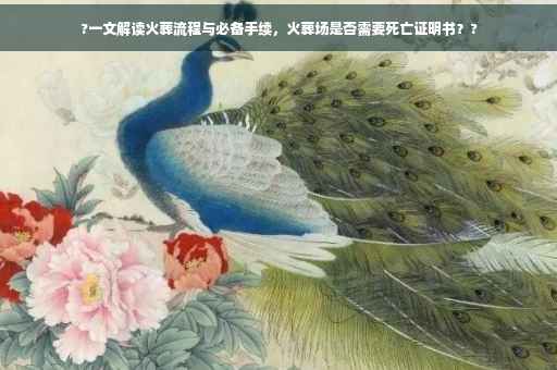 ?一文解读火葬流程与必备手续，火葬场是否需要死亡证明书？?
