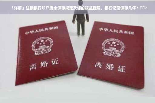 「详解」注销银行账户流水保存规定及你的权益保障，银行记录保存几年？⚡️?