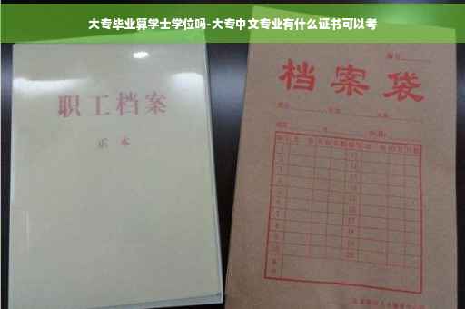 大专毕业算学士学位吗-大专中文专业有什么证书可以考