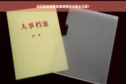 当兵政审是否会查询银行卡流水记录？