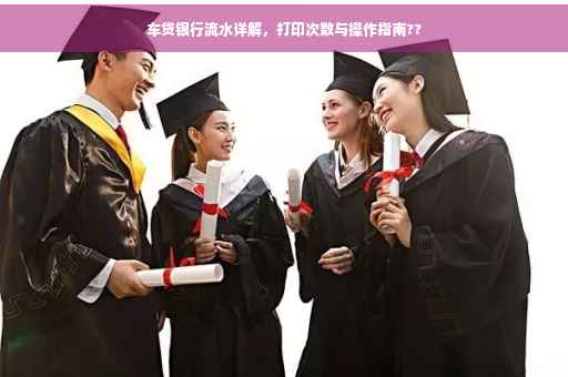 车贷银行流水详解，打印次数与操作指南??