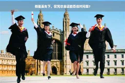 档案丢失下，仅凭毕业证能否应对问题？